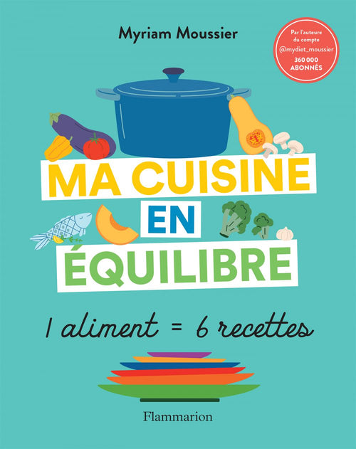 Ma cuisine en équilibre. 1 aliment = 6 recettes