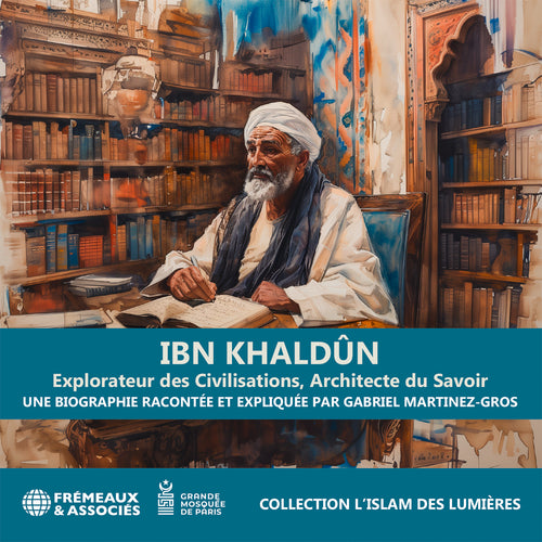 Ibn Khaldûn. Explorateur des Civilisations, Architecte du Savoir