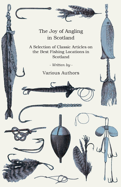 The Joy of Angling in Scotland - A Selection of Classic Articles on the Best Fishing Locations in Scotland (Angling Series)