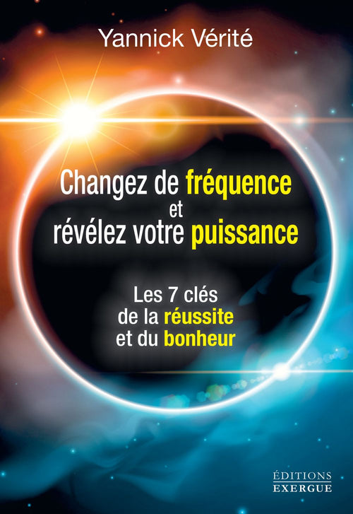 Changez votre fréquence et révélez votre puissance - Les 7 clés de la réussite et du bonheur